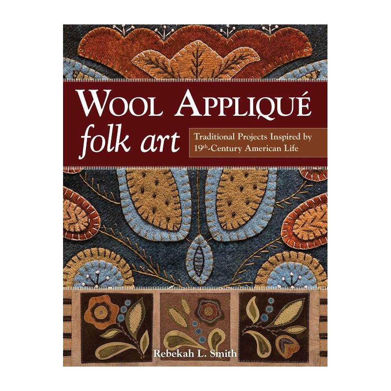 Wool Applique Folk Art, Traditional Projects Inspired by 19th Century American Life by Rebekah L. Smith C&T Publishing - 1