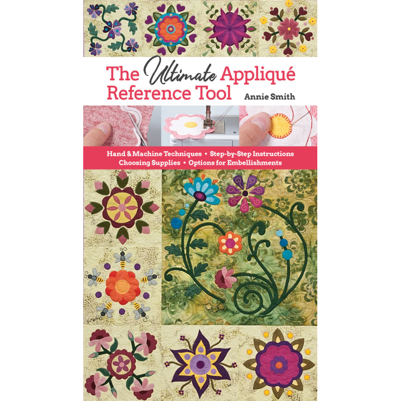 The Ultimate Appliqué Reference Tool, Hand & Machine Techniques- Step-by-Step Instructions- Choosing Supplies- Options for Embe 