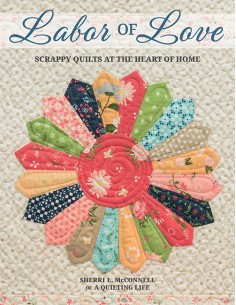 Labor of Love - Scrappy Quilts at the Heart of Home by Sherri L. McConnell Martingale - 1