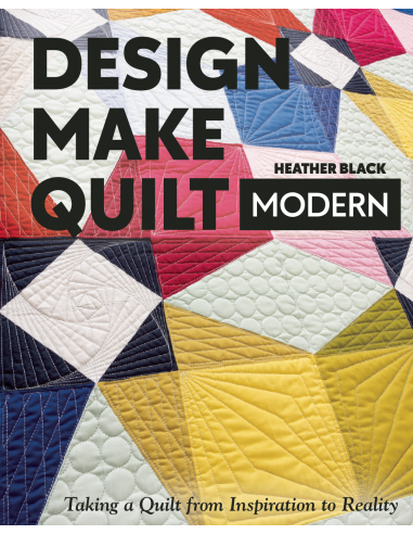 Design, Make, Quilt Modern: Taking a Quilt from Inspiration to Reality by Heather Black Search Press - 2