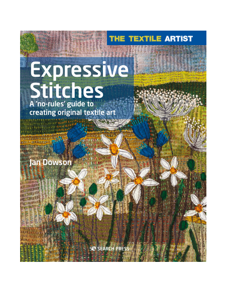The Textile Artist: Expressive Stitches, A ‘no-rules’ guide to creating original textile art by Jan Dowson Search Press - 1