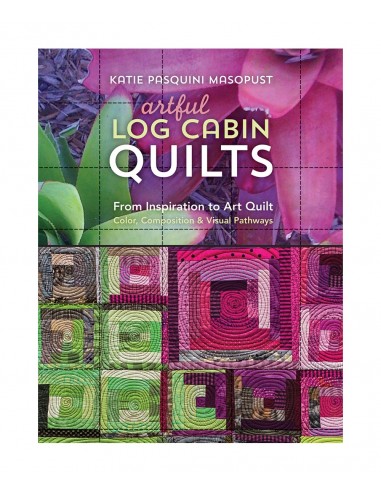 Artful Log Cabin Quilts, From Inspiration to Art Quilt - Color, Composition & Visual Pathways by Katie Pasquini Masopust Search 