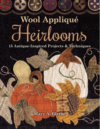 Wool Appliqué Heirlooms, 15 Antique-Inspired Projects & Techniques by Mary A. Blythe C&T Publishing - 1